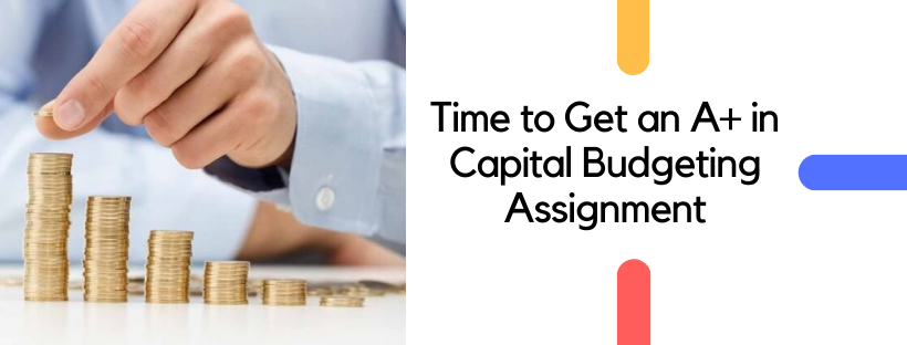 Time to Get an A+ in Capital Budgeting Assignment