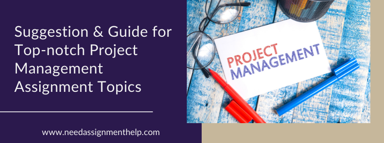 Suggestions & Guides for Top-notch Project Management Assignment Topics