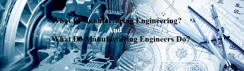 What Is Manufacturing Engineering And What Do Manufacturing Engineers Do?